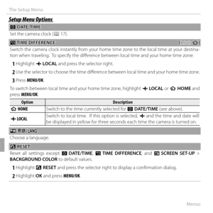 Page 114100Menus
The Setup Menu
Setup Menu OptionsSetup Menu Options
 F F DATE/TIME DATE/TIME
Set the camera clock ( P 17).
NN TIME DIFFERENCE TIME DIFFERENCE((default: default: hh))
Switch the camera clock instantly from your home time zone to the local time at your destina-
tion when traveling.  To specify the diff erence between local time and your home time zone:
 1 Highlight  g LOCAL  and press the selector right.
 2 Use the selector to choose the time diff  erence between local time and your home time...