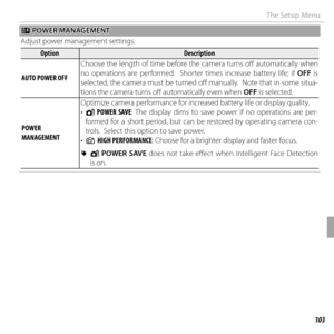 Page 117103Menus
The Setup Menu
ZZ POWER MANAGEMENT POWER MANAGEMENT
Adjust power management settings.
OptionOptionDescriptionDescription
 AUTO POWER OFF AUTO POWER OFF Choose the length of time before the camera turns off
  automatically when 
no operations are performed.  Shorter times increase battery life; if OFF is 
selected, the camera must be turned off  manually.  Note that in some situa-
tions the camera turns off    automatically even when  OFF is selected.
 POWER  POWER MANAGEMENTMANAGEMENTOptimize...