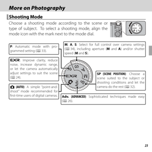 Page 3723
 More on Photography More on Photography
 Shooting Mode Shooting  Mode
Choose a shooting mode according to the scene or 
type of subject.  To select a shooting mode, align the 
mode icon with the mark next to the mode dial.
M, A, S: Select for full control over camera settings 
(P 34), including aperture (M and A) and/or shutter 
speed (M and S).
Adv.  (ADVANCED): Sophisticated techniques made easy 
(P 26).
SP (SCENE POSITION): Choose a 
scene suited to the subject or 
shooting conditions and let the...