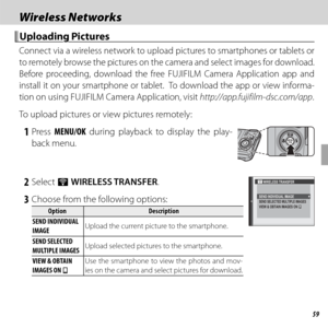 Page 7359
Wireless NetworksWireless Networks
 Uploading Pictures Uploading  Pictures
Connect via a wireless network to upload pictures to smartphones or tablets or 
to remotely browse the pictures on the camera and select images for download.  
Before proceeding, download the free FUJIFILM Camera Application app and 
install it on your smartphone or tablet.  To download the app or view informa-
tion on using FUJIFILM Camera Application, visit http://app.fujifilm-dsc.com/app.
To upload pictures or view pictures...