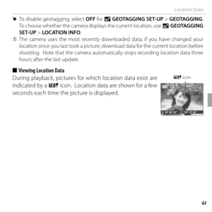 Page 7763Wireless Networks
Location Data
 
R To disable geotagging, select OFF for U GEOTAGGING SET-UP > GEOTAGGING. 
To choose whether the camera displays the current location, use U GEOTAGGING 
SET-UP > LOCATION INFO.
 
Q The camera uses the most recently downloaded data; if you have changed your 
location since you last took a picture, download data for the current location before 
shooting.  Note that the camera automatically stops recording location data three 
hours after the last update.
 
■  Viewing...