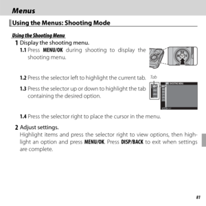 Page 9581
 Menus Menus
Using the Menus: Shooting ModeUsing the Menus: Shooting Mode
Using the Shooting MenuUsing the Shooting Menu
 1  Display the shooting menu.1.1 Press  MENU/OK during shooting to display the 
shooting menu.
1.2 Press the selector left to highlight the current tab.
1.3 Press the selector up or down to highlight the tab  containing the desired option.Ta bP
EXIT
SHOOTING MENU
1.4 Press the selector right to place the cursor in the menu.
 2 Adjust settings.Highlight items and press the selector...