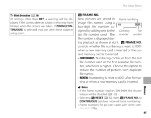 Page 11397
Menus
The Setup Menu
 Blink Detection (P 33)
At settings other than  OFF, a warning will be dis-
played if the camera detects subjects who may have 
blinked when the picture was taken.  If  ZOOM (CON-
TINUOUS)  is selected, you can view these subjects 
using zoom.BB FRAME NO. FRAME NO.
New pictures are stored in 
image files named using a 
four-digit file number as-
signed by adding one to the 
last file number used.  The 
file number is displayed dur-
ing playback as shown at right.  
BB   FRAME NO....