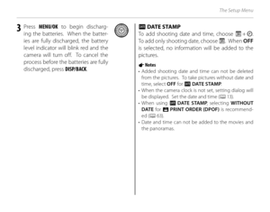 Page 116100
The Setup Menu
3 Press MENU/OK  to begin discharg-
ing the batteries.  When the batter-
ies are fully discharged, the battery 
level indicator will blink red and the 
camera will turn off.  To cancel the 
process before the batteries are fully 
discharged, press  DISP/BACK.SS DATE STAMP DATE STAMP
To add shooting date and time, choose  T + U . 
To add only shooting date, choose  T.  When OFF  
is selected, no information will be added to the 
pictures.
1 Notes
• Added shooting date and time can not...