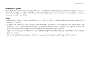 Page 138122
Specifications
Color Television Systems
NTSC (National  Television  System  Committee) is a color television telecasting specification adopted mainly in 
the U.S.A., Canada, and Japan.  PAL ( Phase  Alternation by  Line) is a color television system adopted mainly in 
European countries and China.
Notices
•  Specifications subject to change without notice.  FUJIFI LM shall not be held liable for damages resulting from 
errors in this manual.
• Although the monitor is manufactured using advanced...
