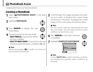 Page 6852
Create books from your favorite photos.
Creating a PhotoBookCreating a PhotoBook
k PhotoBook Assist
1 Select k PHOTOBOOK ASSIST  in the play-
back menu.
2 Highlight  NEW BOOK .
3 Press MENU/OK  to display the new 
book dialog.
4  Choose pictures for the new book. •  SELECT FROM ALL : Choose from all the 
pictures available.
•  SELECT BY IMAGE SEARCH : Choose from pictures 
matching selected search conditions ( P 54).
1 Note
Neither photographs a or smaller nor movies can 
be selected for photobooks.
5...