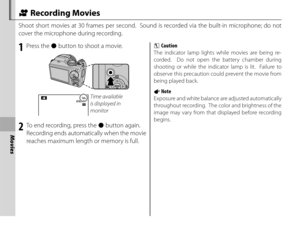 Page 7256
Movies
1 Press the z button to shoot a movie.
STANDBYSTANDBY12sTime available 
is displayed in 
monitor
2  To end recording, press the  z button again.
Recording ends automatically when the movie 
reaches maximum length or memory is full.
3 Caution
The indicator lamp lights while movies are being re-
corded.  Do not open the battery chamber during 
shooting or while the indicator lamp is lit.  Failure to 
observe this precaution could prevent the movie from 
being played back.
1 Note
Exposure and...