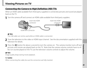Page 7559
Connections
Viewing Pictures on TV
Connecting the Camera to High Definition (HD) TVsConnecting the Camera to High Definition (HD) TVs
When an HDMI cable (available from third-party suppliers) is connected, pictures and sound are played 
back on the TV.
1 Turn the camera off and connect an HDMI cable available from third party suppliers.
Insert into HDMI connector
Insert into HDMI 
connector
HDMI Mini Connector
1 Note
The USB cable can not be used while an HDMI cable is connected.
2  Tune the...
