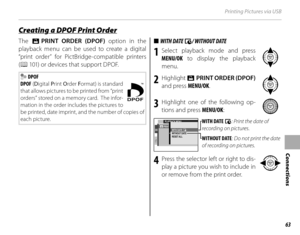 Page 7963
Connections
Printing Pictures via USB
The K PRINT ORDER (DPOF)  option in the 
playback menu can be used to create a digital 
“print order” for PictBridge-compatible printers 
( P  101) or devices that support DPOF.
 DPOF
DPOF  (D igital  Print  Order  Format) is standard 
that allows pictures to be printed from “print 
orders” stored on a memory card.  The infor-
mation in the order includes the pictures to 
be printed, date imprint, and the number of copies of 
each picture.
■■  WITH DATE  WITH DATE...
