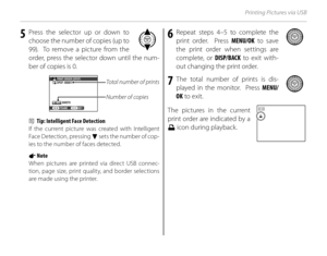 Page 8064
Printing Pictures via USB
5 Press the selector up or down to choose the number of copies (up to 
99).  To remove a picture from the 
order, press the selector down until the num-
ber of copies is 0.
Total number of prints
Number of copies
SHEETS 
DPOF: 00001 
01 PRINT ORDER  (
DPOF ) 
SET 
FRAME 
2  Tip: Intelligent Face Detection
If the current picture was created with Intelligent 
Face Detection, pressing 
f set s the numb er of cop -
ies to the number of faces detected.
1 Note
When pictures are...