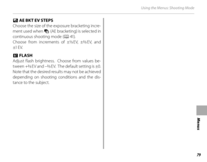 Page 9579
Menus
Using the Menus: Shooting Mode
JJ AE BKT EV STEPS AE BKT EV STEPS
Choose the size of the exposure bracketing incre-
ment used when  O (AE bracketing) is selected in 
continuous shooting mode ( P 41).
Choose from increments of ±
1/3 EV,  ±2/3 EV,  and 
±1  E V.
II FLASH FLASH
Adjust flash brightness.  Choose from values be-
tween +
2/3 EV and –2/3 EV.  The default setting is ±0.  
Note that the desired results may not be achieved 
depending on shooting conditions and the dis-
tance to the subject. 