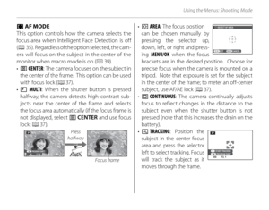 Page 10288
Using the Menus: Shooting Mode
 F F AF MODE AF MODE
This option controls how the camera selects the 
focus area when Intelligent Face Detection is off 
( P  35).  Regardless of the option selected, the cam-
era will focus on the subject in the center of the 
monitor when macro mode is on ( P 39).
•  r  CENTER : The camera focuses on the subject in 
the center of the frame.  This option can be used 
with focus lock ( P 37).
•  s  MULTI : When the shutter button is pressed 
halfway, the camera detects...