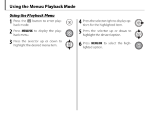Page 10490
 Using the Menus: Playback Mode
 Using the Playback Menu Using the Playback Menu
1 Press the a button to enter play-
back mode.
2 Press  MENU/OK  to display the play-
back menu.
3 Press the selector up or down to  highlight the desired menu item.
4  Press the selector right to display op-tions for the highlighted item.
5 Press the selector up or down to highlight the desired option.
6 Press  MENU/OK  to select the high-
lighted option. 
