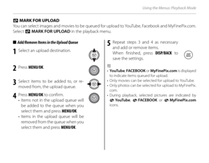 Page 10894
Using the Menus: Playback Mode
■■  Add/Remove Items in the Upload Queue  Add/Remove Items in the Upload Queue
1  Select an upload destination.
2 Press MENU/OK .
3  Select items to be added to, or re-
moved from, the upload queue.
4 Press  MENU/OK  to confirm.
•  Items not in the upload queue will  be added to the queue when you 
select them and press  MENU/OK.
• 
Items in the upload queue will be 
removed from the queue when you 
select them and press  MENU/OK.
5 Repeat steps 3 and 4 as necessary 
and...