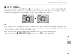 Page 11197
Menus
Using the Menus: Playback Mode
 B B RED EYE REMOVAL RED EYE REMOVAL
If the current picture is marked with a 
g icon to indicate that it was taken with Intelligent Face De-
tection, this option can be used to remove red-eye.  The camera will analyze the image; if red-eye is 
detected, the image will be processed to create a copy with reduced red-eye.
REMOVAL OK?
YES CANCELREMOVING
1 
•  Red eye may not be removed if the camera is unable to detect a face or the face is in profile.  Results may...