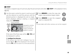 Page 11399
Menus
Using the Menus: Playback Mode
 G CROP CROP
To create a cropped copy of a picture, play the picture back and select  G CROP in the playback menu 
( P  90).
1  Use the zoom control to zoom in and out and 
use the selector to scroll the picture until the 
desired portion is displayed (to exit to single-
frame playback without creating a cropped 
copy, press DISP/BACK ).
CROP
YES CANCELNavigation window 
shows portion of 
image currently dis-
played in monitor
Zoom indicator
If the size of the...