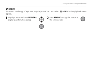 Page 114100
Using the Menus: Playback Mode
 O O RESIZE RESIZE
To create a small copy of a picture, play the picture back and select  O RESIZE in the playback menu 
( P  90).
1  Highlight a size and press MENU/OK  to 
display a confirmation dialog.2 Press  MENU/OK  to copy the picture at 
the selected size. 
