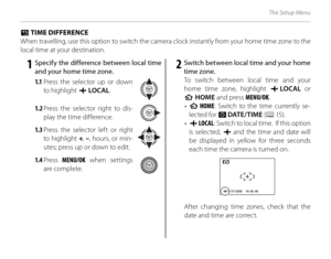 Page 122108
The Setup Menu
 N N TIME DIFFERENCE TIME DIFFERENCE
When travelling, use this option to switch the camera clock instantly from your home time zone to the 
local time at your destination.
 1  Specify the difference between local time  and your home time zone.
1.1  Press the selector up or down 
to highlight  g LOCAL.
1.2 Press the selector right to dis-
play the time difference.
1.3  Press the selector left or right 
to highlight  +, – , hours, or min-
utes; press up or down to edit.
1.4  Press...