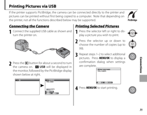 Page 8571
Connections
 Printing Pictures via USB
If the printer supports PictBridge, the camera can be connected directly to the printer and 
pictures can be printed without first being copied to a computer.  Note that depending on 
the printer, not all the functions described below may be supported.
 Connecting the Camera Connecting the Camera
1  Connect the supplied USB cable as shown and turn the printer on.
2 Press the  a button for about a second to turn 
the camera on.   t USB will be displayed in 
the...