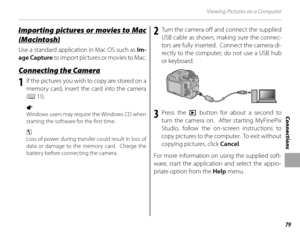 Page 9379
Connections
Viewing Pictures on a Computer
Importing  pictures  or  movies  to  Mac Importing pictures or movies to Mac 
(Macintosh)(Macintosh)
Use a standard application in Mac OS such as Im-
age Capture to imp or t pic tures or m ov ies to Mac .
 Connecting the Camera Connecting the Camera
1  If the pictures you wish to copy are stored on a  memory card, insert the card into the camera 
(P 11) .
1 
Windows users may require the Windows CD when 
starting the software for the first time.
3 
Loss of...
