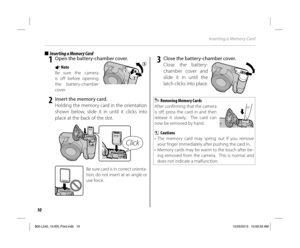 Page 2010
Inserting a Memory Card
■■ Inserting a Memory Card  Inserting a Memory Card
 1  Open the battery-chamber cover.
1 Note
Be sure the camera 
is off before opening 
the battery-chamber 
cover.
 2  Insert the memory card.
Holding the memory card in the orientation 
shown below, slide it in until it clicks into 
place at the back of the slot.
Click
Be sure card is in correct orienta-
tion; do not insert at an angle or 
use force.
 3  Close the battery-chamber cover.
Close the battery-
chamber cover and...