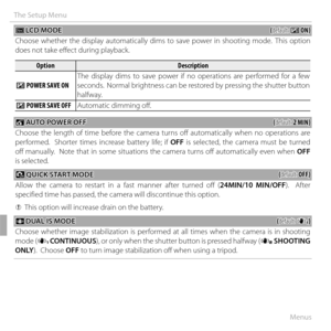Page 11494Menus
The Setup Menu
 E E LCD MODE LCD  MODE((default: default: UU ON) ON)
Choose whether the display automatically dims to save power in shooting mode.  This option 
does not take effect during playback.
OptionOptionDescriptionDescription
U U POWER SAVE ONPOWER SAVE ON The display dims to save power if no operations are performed for a few 
seconds.  Normal brightness can be restored by pressing the shutter button 
halfway.
U U POWER SAVE OFFPOWER SAVE OFF
Automatic dimming off.
 M M AUTO POWER OFF...