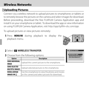 Page 7252
Wireless NetworksWireless Networks
 Uploading Pictures Uploading  Pictures
Connect via a wireless network to upload pictures to smartphones or tablets or 
to remotely browse the pictures on the camera and select images for download.  
Before proceeding, download the free FUJIFILM Camera Application app and 
install it on your smartphone or tablet.  To download the app or view information 
on using FUJIFILM Camera Application, visit http://app.fujifilm-dsc.com/app.
To upload pictures or view pictures...