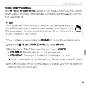 Page 8565Connections
Printing Pictures via USB
 Printing the DPOF Print Order Printing the DPOF Print Order
The K PRINT ORDER (DPOF) option in the playback menu can be used to 
create a digital “print order” for PictBridge-compatible printers ( P 98) or devices 
that support DPOF.
  DPOF DPOF
DPOF (Digital  Print Order  Format) is a standard that allows pictures to be 
printed from “print orders” stored in internal memory or on a memory card.  
The information in the order includes the pictures to be printed...