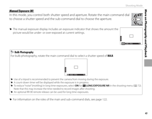 Page 5943
More on Photography and PlaybackShooting Mode
 Manual Exposure (M) Manual Exposure (M)
In this mode, you control both shutter speed and aperture. Rotate the main command dial 
to choose a shutter speed and the sub-command dial to choose the aperture.
 
R The manual exposure display includes an exposure indicator that shows the amount the 
picture would be under- or over-exposed at current settings.
2
1
0
-1
-22
1
0
-1
-2
F5.6M1000200
  Bulb Photography Bulb Photography
For bulb photography, rotate the...