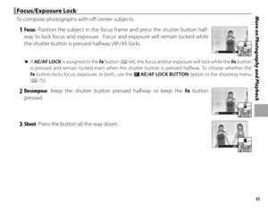 Page 6953
More on Photography and Playback Focus/Exposure Lock Focus/Exposure  Lock
To compose photographs with off -center subjects:
   1 Focus : Position the subject in the focus frame and press the shutter button half-
way to lock focus and exposure.  Focus and exposure will remain locked while 
the shutter button is pressed halfway (AF/AE lock).
P±0200
 
R If AE/AF LOCK is assigned to the Fn  button (P 64), the focus and/or exposure will lock while the Fn  button 
is pressed and remain locked even when the...