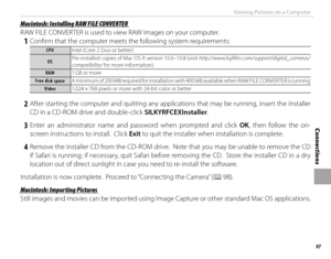 Page 11397
Connections
Viewing Pictures on a Computer
 Macintosh: Installing RAW FILE CONVERTER Macintosh: Installing RAW FILE CONVERTER
RAW FILE CONVERTER is used to view RAW images on your computer.
 1  Confi rm that the computer meets the following system requirements:
CPUCPUIntel (Core 2 Duo or better)
OSOSPre-installed copies of Mac OS X version 10.6–10.8 (visit http://www.fujifilm.com/support/digital_cameras/
compatibility/ for more information).
RAMRAM
1 GB or more
Free disk spaceFree disk space A minimum...