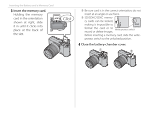 Page 3014
Inserting the Battery and a Memory Card
   3  Insert the memory card.Holding the memory 
card in the orientation 
shown at right, slide 
it in until it clicks into 
place at the back of 
the slot.
Click
 
Q  Be sure card is in the correct orientation; do not 
insert at an angle or use force.
 
Q  SD/SDHC/SDXC  memo-
ry cards can be locked, 
making it impossible to 
format the card or to 
record or delete images.  
Before inserting a memory card, slide the write-
protect switch to the unlocked...
