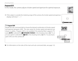 Page 5640
Shooting Mode
 Program AE (P) Program AE (P)
In this mode, the camera adjusts shutter speed and aperture for optimal exposure.
 
Q If the subject is outside the metering range of the camera, the shutter speed and aperture 
displays will show “– – –”.
P200±0
    Program Shift Program Shift
Rotate the sub-command dial to choose the desired combination of shutter speed 
and aperture (program shift).  The new values for shutter speed and aperture are 
shown in yellow.  Program shift is not available if...