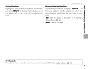 Page 8569
More on Photography and PlaybackPhotoBook Assist
Viewing PhotobooksViewing Photobooks
Highlight a book in the photobook assist menu 
and press MENU/OK to display the book, then press 
the selector left or right to scroll through the pic-
tures.Editing and Deleting PhotobooksEditing and Deleting Photobooks
Display the photobook and press MENU/OK.  The 
following options will be displayed; select the 
desired option and follow the on-screen instruc-
tions.
•  EDIT: Edit the book as described in...
