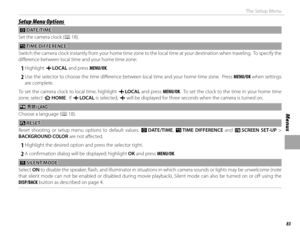 Page 9983
Menus
The Setup Menu
Setup Menu OptionsSetup Menu Options
 F F DATE/TIME DATE/TIME
Set the camera clock ( P 18).
NN TIME DIFFERENCE TIME  DIFFERENCE
Switch the camera clock instantly from your home time zone to the local time at your destination when traveling.  To specify th e 
diff erence between local time and your home time zone:
 
1 Highlight  g LOCAL  and press MENU/OK.
 
2 Use the selector to choose the time diff erence between local time and your home time zone.  Press MENU/OK when settings...