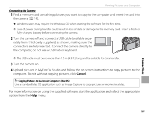 Page 117101
Connections
Viewing Pictures on a Computer
 Connecting the Camera Connecting the Camera
 1  Find a memory card containing pictures you want to copy to the computer and insert the card into the camera (P 14).
 
R Windows users may require the Windows CD when starting the software for the fi rst time.
 
Q Loss of power during transfer could result in loss of data or damage to the memory card.  Insert a fresh or 
fully-charged battery before connecting the camera.
 2  Turn the camera off   and connect a...