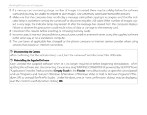 Page 118102
Viewing Pictures on a Computer
 
Q If a memory card containing a large number of images is inserted, there may be a delay before the software 
starts and you may be unable to import or save images.  Use a memory card reader to transfer pictures.
 
Q Make sure that the computer does not display a message stating that copying is in progress and that the indi-
cator lamp is out before turning the camera off   or disconnecting the USB cable (if the number of images cop-
ied is very large, the indicator...