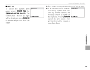 Page 123107
Connections
Printing Pictures via USB
 
■ RESET ALL
To cancel the current print 
order, select RESET ALL for 
K  PRINT ORDER (DPOF) .  The 
confi rmation shown at right 
will be displayed; press  MENU/OK 
to remove all pictures from the 
order.
 
R Print orders can contain a maximum of 999 pictures.
 
R If a memory card is inserted 
containing a print order cre-
ated by another camera, the 
message shown at right will 
be displayed.  Pressing MENU/OK 
cancels the print order; a new 
print order must...