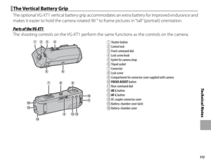 Page 129113
Technical Notes
 The Vertical Battery Grip The Vertical Battery Grip
The optional VG-XT1 vertical battery grip accommodates an extra battery for improved endurance and 
makes it easier to hold the camera rotated 90 ° to frame pictures in “tall” (portrait) orientation.
Parts of the VG-XT1Parts of the VG-XT1
The shooting controls on the VG-XT1 perform the same functions as the controls on the camera.
A Shutter button
B Control lock
C Front command dial
D Lock screw knob
E Eyelet for camera strap
F...