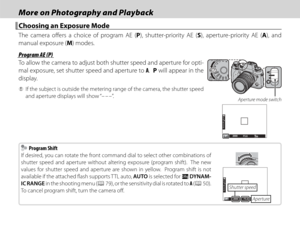 Page 6246
More on Photography and PlaybackMore on Photography and Playback
 Choosing an Exposure Mode Choosing an Exposure Mode
The camera off ers a choice of program AE (P), shutter-priority AE (S), aperture-priority AE (A), and 
manual exposure (M) modes.
 Program AE (P) Program AE (P)
To allow the camera to adjust both shutter speed and aperture for opti-
mal exposure, set shutter speed and aperture to  A.  P will appear in the 
display.
 
Q If the subject is outside the metering range of the camera, the...