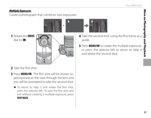 Page 7357
More on Photography and PlaybackThe DRIVE Dial
 Multiple Exposures Multiple  Exposures
Create a photograph that combines two exposures.
+
 1 Rotate the DRIVE 
dial to 
jj.
 2  Take the fi rst shot.
 3 Press  MENU/OK.  The fi rst shot will be shown su-
perimposed on the view through the lens and 
you will be prompted to take the second shot.
 
R To return to Step 2 and retake the fi rst shot, 
press the selector left.  To save the fi rst shot and 
exit without creating a multiple exposure, press...