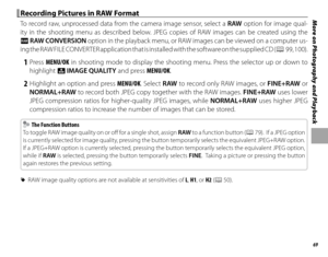 Page 8569
More on Photography and Playback Recording Pictures in RAW Format Recording Pictures in RAW Format
To record raw, unprocessed data from the camera image sensor, select a RAW option for image qual-
ity in the shooting menu as described below. JPEG copies of RAW images can be created using the 
j  RAW CONVERSION option in the playback menu, or RAW images can be viewed on a computer us-
ing the RAW FILE CONVERTER application that is installed with the software on the supplied CD ( P 99, 100).
 1 Press...