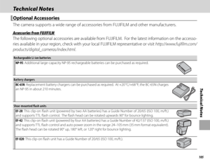 Page 119105
Technical Notes
Technical NotesTechnical Notes
 Optional Accessories Optional  Accessories
The camera supports a wide range of accessories from FUJIFILM and other manufacturers.
 Accessories from FUJIFILM Accessories from FUJIFILM
The following optional accessories are available from FUJIFILM.  For the latest information on the accesso-
ries available in your region, check with your local FUJIFILM representative or visit http://www.fujifilm.com/
products/digital_cameras/index.html.
Rechargeable...