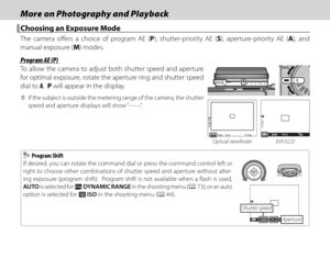 Page 5036
More on Photography and PlaybackMore on Photography and Playback
 Choosing an Exposure Mode Choosing an Exposure Mode
The camera off ers a choice of program AE (P), shutter-priority AE (S), aperture-priority AE (A), and 
manual exposure (M) modes.
 Program AE (P) Program AE (P)
To allow the camera to adjust both shutter speed and aperture 
for optimal exposure, rotate the aperture ring and shutter speed 
dial to A.  P will appear in the display.
 
Q If the subject is outside the metering range of the...