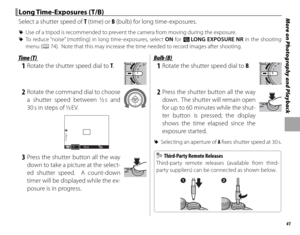 Page 5541
More on Photography and Playback Long Time-Exposures (T/B) Long  Time-Exposures  (T/B)
Select a shutter speed of T (time) or B (bulb) for long time-exposures.
 
R Use of a tripod is recommended to prevent the camera from moving during the exposure.
 
R To reduce “noise” (mottling) in long time-exposures, select ON for K  LONG EXPOSURE NR in the shooting 
menu (P 74).  Note that this may increase the time needed to record images after shooting.
Time (T)Time (T)
 1  Rotate the shutter speed dial to T....