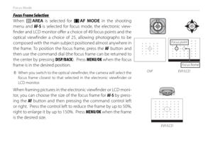 Page 6248
Focus Mode
 Focus Frame Selection Focus Frame Selection
When t AREA is selected for 
FF  AF MODE in the shooting 
menu and AF-S is selected for focus mode, the electronic view-
fi nder and LCD monitor off er a choice of 49 focus points and the 
optical viewfi nder a choice of 25, allowing photographs to be 
composed with the main subject positioned almost anywhere in 
the frame. To position the focus frame, press the AF button and 
then use the command dial (the focus frame can be returned to 
the...