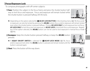 Page 6349
More on Photography and Playback Focus/Exposure Lock Focus/Exposure  Lock
To compose photographs with off -center subjects:
 1 Focus : Position the subject in the focus frame and press the shutter button half-
way to lock focus and exposure.  Focus and exposure will remain locked while 
the shutter button is pressed halfway (AF/AE lock).
P2002000F5 . 6
 
R Depending on the option selected for v AE/AF-LOCK BUTTON in the shooting menu (P 78), focus and/
or exposure can also be locked by pressing the...