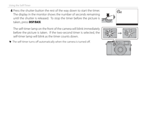Page 6854
Using the Self-Timer
 4 Press the shutter button the rest of the way down to start the timer.  The display in the monitor shows the number of seconds remaining 
until the shutter is released.  To stop the timer before the picture is 
taken, press DISP/BACK.99
 The self-timer lamp on the front of the camera will blink immediately 
before the picture is taken.  If the two-second timer is selected, the 
self-timer lamp will blink as the timer counts down.
 
R The self-timer turns off    automatically...