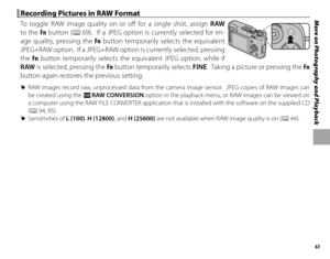 Page 7763
More on Photography and Playback Recording Pictures in RAW Format Recording Pictures in RAW Format
To toggle RAW image quality on or off  for a single shot, assign RAW 
to the Fn  button (P  69).  If a JPEG option is currently selected for im-
age quality, pressing the Fn  button temporarily selects the equivalent 
JPEG+RAW option.  If a JPEG+RAW option is currently selected, pressing 
the  Fn button temporarily selects the equivalent JPEG option, while if 
RAW  is selected, pressing the Fn  button...