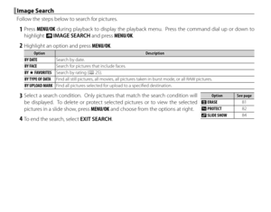Page 8066
 Image Search Image  Search
Follow the steps below to search for pictures.
 1 Press MENU/OK during playback to display the playback menu.  Press the command dial up or down to 
highlight b  IMAGE SEARCH and press MENU/OK.
 2  Highlight an option and press MENU/OK.
OptionOptionDescriptionDescription
BY DATE Search by date.
BY FACE Search for pictures that include faces.
BY  I FAVORITES Search by rating (P 25).
BY TYPE OF DATA Find all still pictures, all movies, all pictures taken in burst mode, or all...